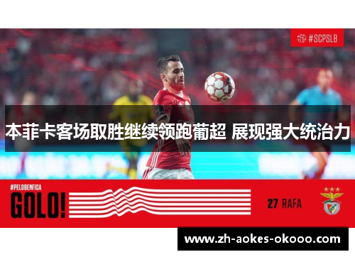 本菲卡客场取胜继续领跑葡超 展现强大统治力 本菲卡客场取胜继续领跑葡超 展现强大统治力