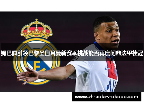 姆巴佩引领巴黎圣日耳曼新赛季挑战能否再度问鼎法甲桂冠 姆巴佩引领巴黎圣日耳曼新赛季挑战能否再度问鼎法甲桂冠