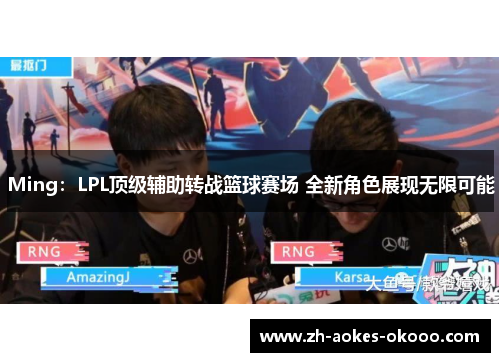 Ming：LPL顶级辅助转战篮球赛场 全新角色展现无限可能